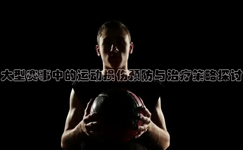 大型赛事中的运动损伤预防与治疗策略探讨
