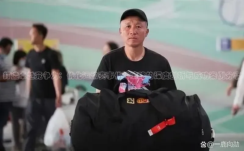 打造卓越竞争力：优化运动赛事优势策略的深度剖析与成功案例分享